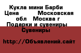 Кукла мини Барби  › Цена ­ 500 - Московская обл., Москва г. Подарки и сувениры » Сувениры   